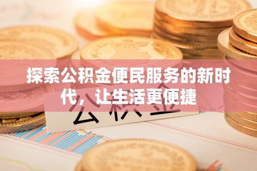 三义探索公积金便民服务的新时代，让生活更便捷