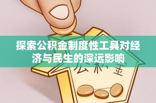 三义探索公积金制度性工具对经济与民生的深远影响