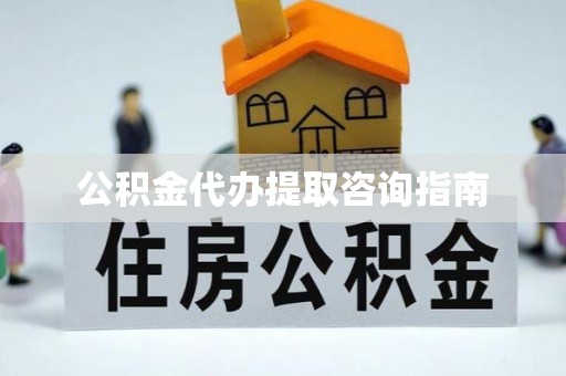 三义公积金代办提取咨询指南