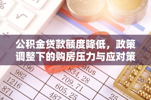 三义公积金贷款额度降低，政策调整下的购房压力与应对策略