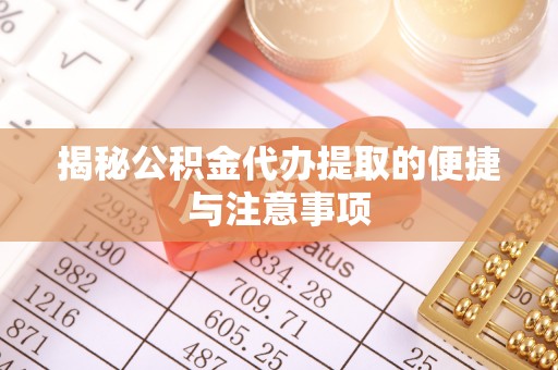 三义揭秘公积金代办提取的便捷与注意事项