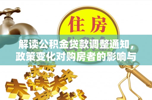 三义解读公积金贷款调整通知，政策变化对购房者的影响与应对策略