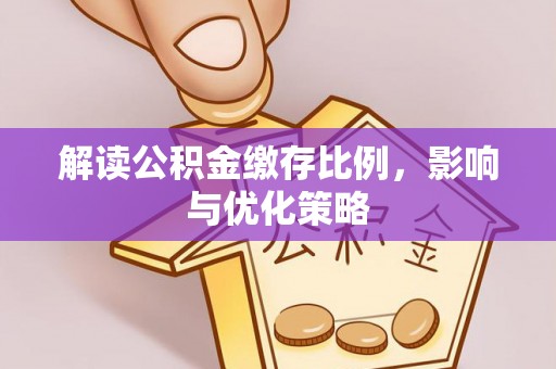 三义解读公积金缴存比例，影响与优化策略