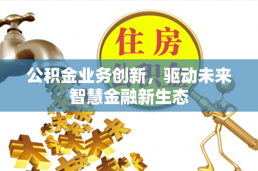 三义公积金业务创新，驱动未来智慧金融新生态
