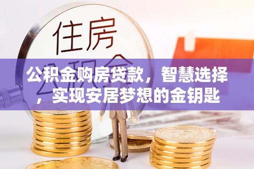 三义公积金购房贷款，智慧选择，实现安居梦想的金钥匙