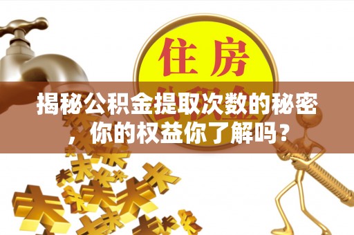 三义揭秘公积金提取次数的秘密，你的权益你了解吗？