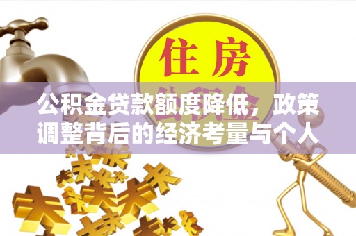 三义公积金贷款额度降低，政策调整背后的经济考量与个人应对策略
