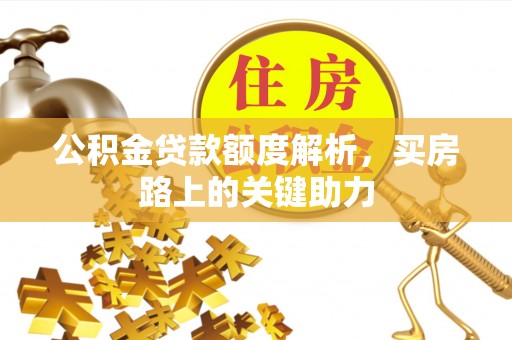 三义公积金贷款额度解析，买房路上的关键助力