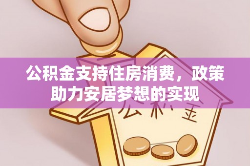 三义公积金支持住房消费，政策助力安居梦想的实现