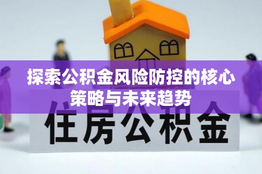 三义探索公积金风险防控的核心策略与未来趋势
