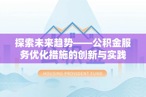 三义探索未来趋势——公积金服务优化措施的创新与实践