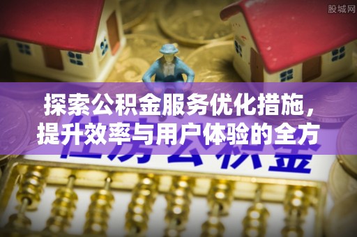三义探索公积金服务优化措施，提升效率与用户体验的全方位解析