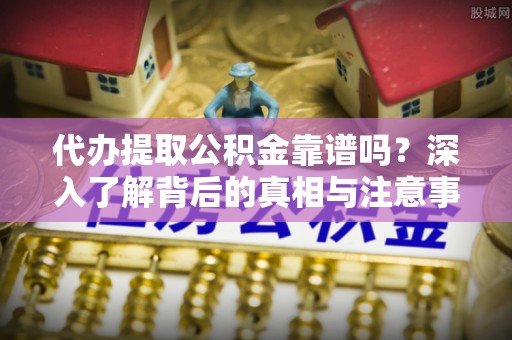 三义代办提取公积金靠谱吗？深入了解背后的真相与注意事项