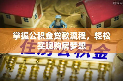三义掌握公积金贷款流程，轻松实现购房梦想