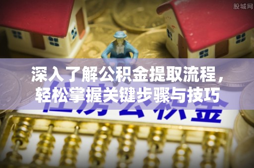 三义深入了解公积金提取流程，轻松掌握关键步骤与技巧