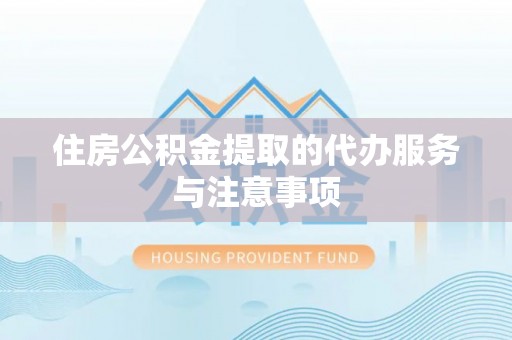 三义住房公积金提取的代办服务与注意事项