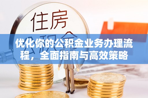三义优化你的公积金业务办理流程，全面指南与高效策略