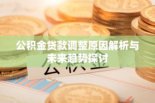 三义公积金贷款调整原因解析与未来趋势探讨