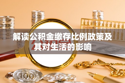 三义解读公积金缴存比例政策及其对生活的影响