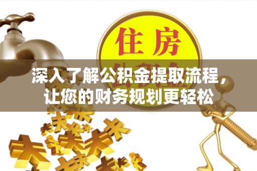 三义深入了解公积金提取流程，让您的财务规划更轻松