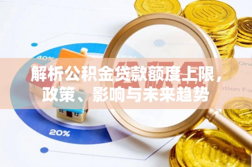 三义解析公积金贷款额度上限，政策、影响与未来趋势