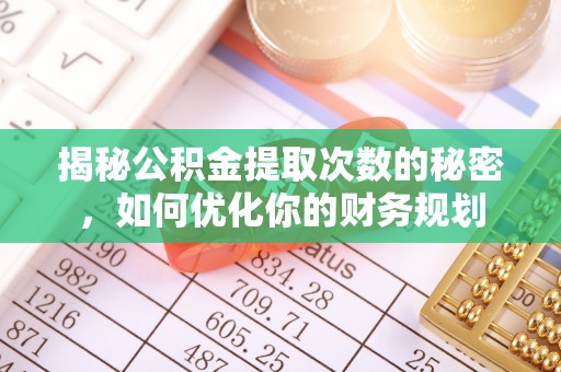 三义揭秘公积金提取次数的秘密，如何优化你的财务规划