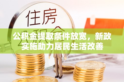 三义公积金提取条件放宽，新政实施助力居民生活改善