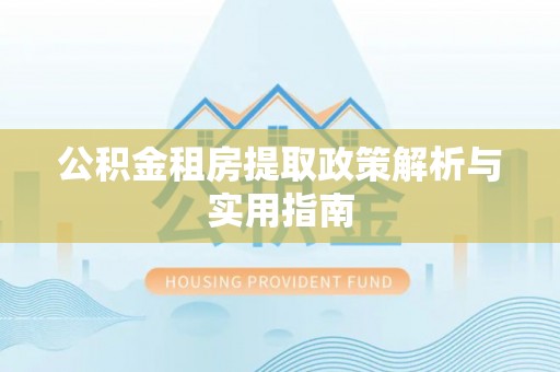 三义公积金租房提取政策解析与实用指南