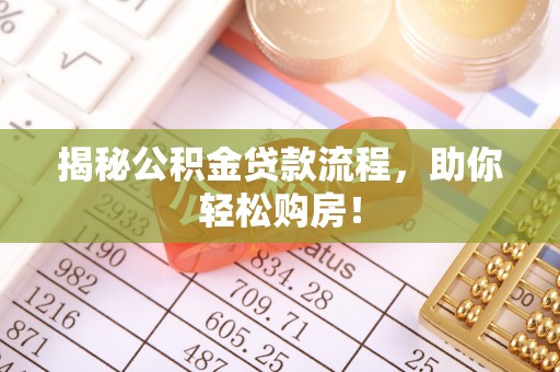 三义揭秘公积金贷款流程，助你轻松购房！