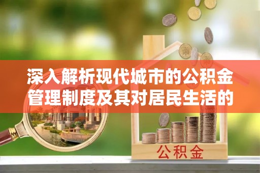 三义深入解析现代城市的公积金管理制度及其对居民生活的影响