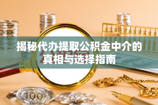 三义揭秘代办提取公积金中介的真相与选择指南