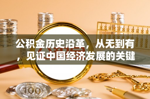 三义公积金历史沿革，从无到有，见证中国经济发展的关键一步