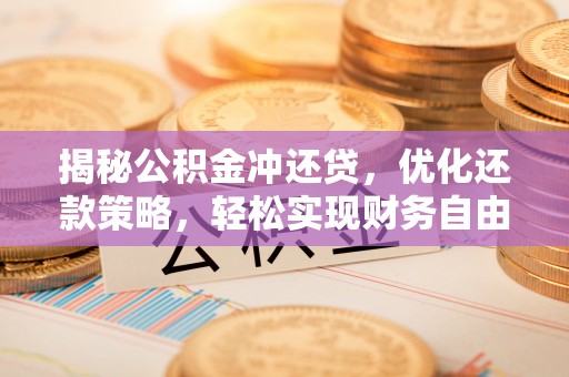 三义揭秘公积金冲还贷，优化还款策略，轻松实现财务自由
