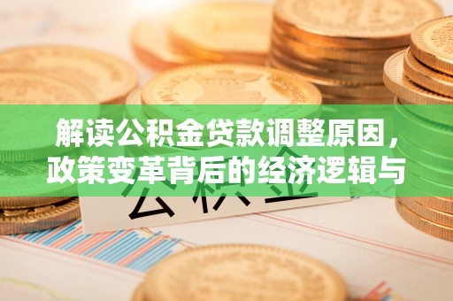 三义解读公积金贷款调整原因，政策变革背后的经济逻辑与民生影响